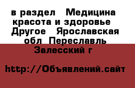  в раздел : Медицина, красота и здоровье » Другое . Ярославская обл.,Переславль-Залесский г.